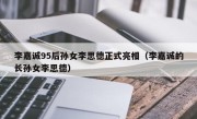 李嘉诚95后孙女李思德正式亮相（李嘉诚的长孙女李思德）