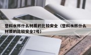 塑料水杯什么材质的比较安全（塑料水杯什么材质的比较安全7号）
