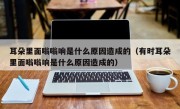 耳朵里面嗡嗡响是什么原因造成的（有时耳朵里面嗡嗡响是什么原因造成的）