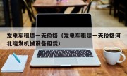 发电车租赁一天价格（发电车租赁一天价格河北晓发机械设备租赁）