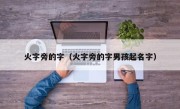 火字旁的字（火字旁的字男孩起名字）