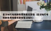 星汉灿烂电视剧免费观看完整版（星汉灿烂电视剧免费观看完整版星汉灿烂）