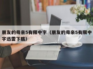 朋友的母亲5有限中字（朋友的母亲5有限中字迅雷下载）