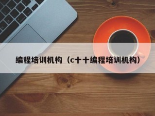 编程培训机构（c十十编程培训机构）