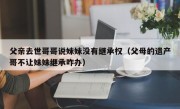 父亲去世哥哥说妹妹没有继承权（父母的遗产哥不让妹妹继承咋办）