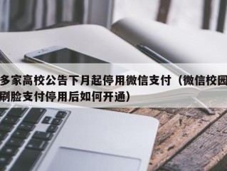 多家高校公告下月起停用微信支付（微信校园刷脸支付停用后如何开通）
