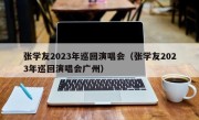 张学友2023年巡回演唱会（张学友2023年巡回演唱会广州）
