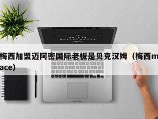 梅西加盟迈阿密国际老板是贝克汉姆（梅西mace）