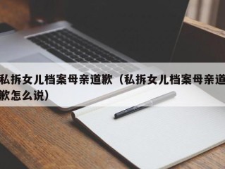 私拆女儿档案母亲道歉（私拆女儿档案母亲道歉怎么说）