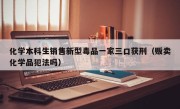化学本科生销售新型毒品一家三口获刑（贩卖化学品犯法吗）