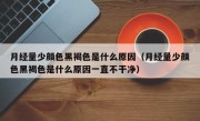 月经量少颜色黑褐色是什么原因（月经量少颜色黑褐色是什么原因一直不干净）