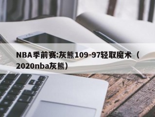 NBA季前赛:灰熊109-97轻取魔术（2020nba灰熊）