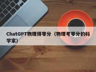 ChatGPT物理得零分（物理考零分的科学家）