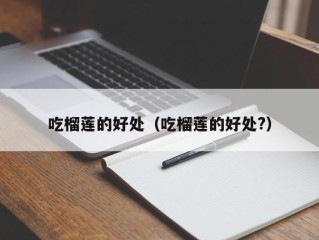 吃榴莲的好处（吃榴莲的好处?）