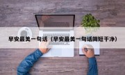 早安最美一句话（早安最美一句话简短干净）