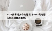 2023高考语文作文题目（2023高考语文作文题目及解析）