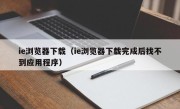 ie浏览器下载（ie浏览器下载完成后找不到应用程序）