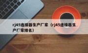 rj45连接器生产厂家（rj45连接器生产厂家排名）