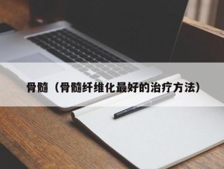骨髓（骨髓纤维化最好的治疗方法）