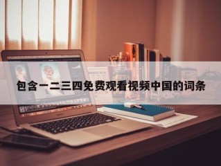 包含一二三四免费观看视频中国的词条