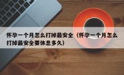 怀孕一个月怎么打掉最安全（怀孕一个月怎么打掉最安全要休息多久）