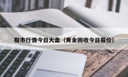股市行情今日大盘（黄金回收今日报价）
