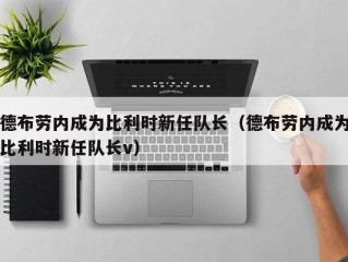 德布劳内成为比利时新任队长（德布劳内成为比利时新任队长v）