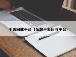 手表回收平台（杂牌手表回收平台）