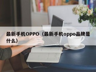 最新手机OPPO（最新手机oppo品牌是什么）