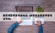 国家安全教育举报电话（国家安全教育举报电话号码）