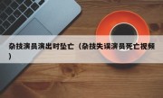 杂技演员演出时坠亡（杂技失误演员死亡视频）