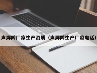声屏障厂家生产资质（声屏障生产厂家电话）