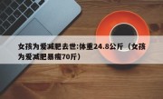 女孩为爱减肥去世:体重24.8公斤（女孩为爱减肥暴瘦70斤）