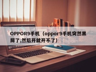 OPPOR9手机（oppor9手机突然黑屏了,然后开就开不了）