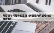 陈百强与何超琼的恋情（陈百强与何超琼的恋情歌曲）