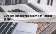 25岁韩男团成员被发现在家中死亡（韩国男团爆料）