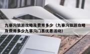 九寨沟旅游攻略及费用多少（九寨沟旅游攻略及费用多少九寨沟门票优惠活动）