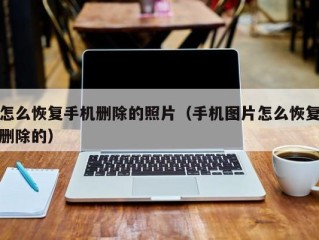 怎么恢复手机删除的照片（手机图片怎么恢复删除的）