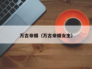 万古帝婿（万古帝婿女主）