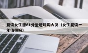 复读女生涨61分坐地嚎啕大哭（女生复读一年值得吗）