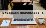 制作防爆墙的单位（制作防爆墙的单位是什么）