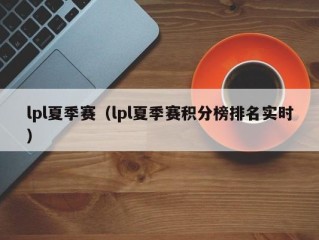 lpl夏季赛（lpl夏季赛积分榜排名实时）