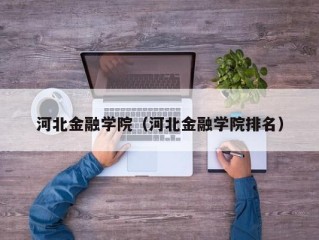 河北金融学院（河北金融学院排名）