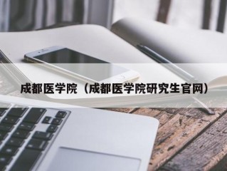 成都医学院（成都医学院研究生官网）
