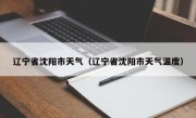 辽宁省沈阳市天气（辽宁省沈阳市天气温度）