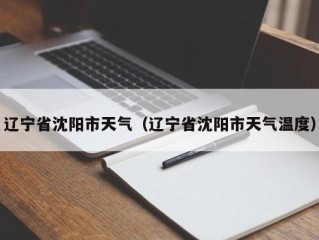 辽宁省沈阳市天气（辽宁省沈阳市天气温度）