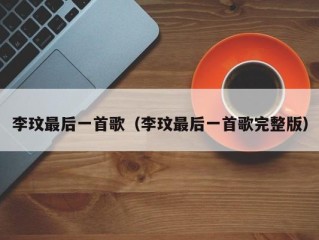 李玟最后一首歌（李玟最后一首歌完整版）