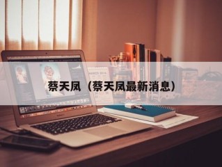 蔡天凤（蔡天凤最新消息）
