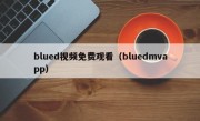 blued视频免费观看（bluedmvapp）