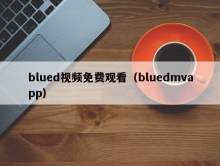 blued视频免费观看（bluedmvapp）